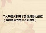 二人转最火的几个男演员他们是谁（有哪些优秀的二人转演员）