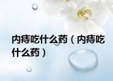 内痔吃什么药（内痔吃什么药）