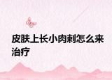 皮肤上长小肉刺怎么来治疗