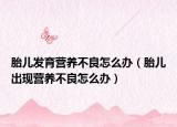 胎儿发育营养不良怎么办（胎儿出现营养不良怎么办）