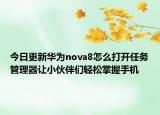 今日更新华为nova8怎么打开任务管理器让小伙伴们轻松掌握手机