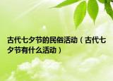 古代七夕节的民俗活动（古代七夕节有什么活动）