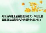 凡尔纳气球上的星期五议论文（气球上的五星期 法国儒勒凡尔纳创作长篇小说）