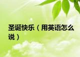 圣诞快乐（用英语怎么说）