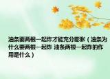 油条要两根一起炸才能充分膨胀（油条为什么要两根一起炸 油条两根一起炸的作用是什么）