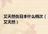 艾天然在日本什么档次（艾天然）