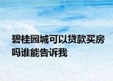 碧桂园城可以贷款买房吗谁能告诉我
