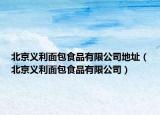 北京义利面包食品有限公司地址（北京义利面包食品有限公司）