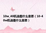 10w_40机油是什么意思（10-40w机油是什么意思）