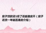 房子贷款还1月了还能退房不（房子还贷一年能否退房介绍）