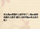 怎么用ps把图片上的字改了（用ps如何改图片上的字 图片上的字用ps怎么改介绍）