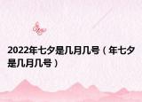 2022年七夕是几月几号（年七夕是几月几号）