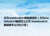 华为matebook14触摸屏操作（华为matebook14触屏怎么打开 matebook14触摸屏怎么开启介绍）