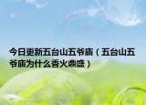 今日更新五台山五爷庙（五台山五爷庙为什么香火鼎盛）