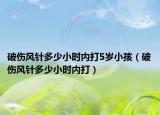 破伤风针多少小时内打5岁小孩（破伤风针多少小时内打）