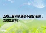 五级三晋制到底是不是合法的（五级三晋制）