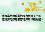 宝宝鼻塞用紫苏泡澡有用吗（小孩流鼻涕可以用紫苏泡澡吗详细介绍）