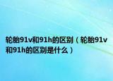 轮胎91v和91h的区别（轮胎91v和91h的区别是什么）