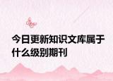 今日更新知识文库属于什么级别期刊