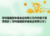 郑州福晶园幸福食品有限公司月饼是不是清真的（郑州福晶园幸福食品有限公司）