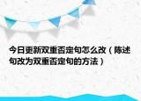 今日更新双重否定句怎么改（陈述句改为双重否定句的方法）