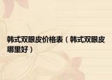 韩式双眼皮价格表（韩式双眼皮哪里好）