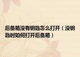 后备箱没有钥匙怎么打开（没钥匙时如何打开后备箱）