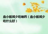 血小板减少吃啥药（血小板减少吃什么好）