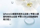 iphone12桌面布局怎么设置（苹果11桌面布局怎么设置 苹果11怎么设置桌面布局介绍）