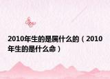 2010年生的是属什么的（2010年生的是什么命）