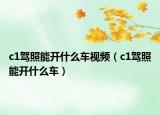 c1驾照能开什么车视频（c1驾照能开什么车）