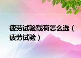 疲劳试验载荷怎么选（疲劳试验）