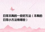 日常丰胸的一些好方法（丰胸的日常小方法有哪些）