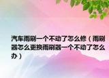 汽车雨刷一个不动了怎么修（雨刷器怎么更换雨刷器一个不动了怎么办）