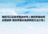 微信可以设置界面皮肤吗（微信界面如何设置皮肤 微信界面设置皮肤的方法介绍）