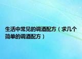 生活中常见的调酒配方（求几个简单的调酒配方）