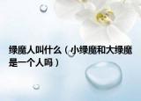 绿魔人叫什么（小绿魔和大绿魔是一个人吗）