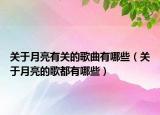 关于月亮有关的歌曲有哪些（关于月亮的歌都有哪些）