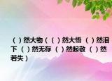 （）然大物（（）然大悟 （）然泪下 （）然无存 （）然起敬 （）然若失）