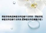荣耀手机电话录音文件在哪个文件夹（荣耀手机录音文件在哪个文件夹 的录音文件在哪里介绍）