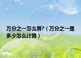 万分之一怎么算?（万分之一是多少怎么计算）