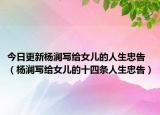 今日更新杨澜写给女儿的人生忠告（杨澜写给女儿的十四条人生忠告）