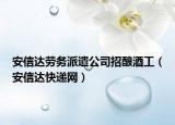 安信达劳务派遣公司招酿酒工（安信达快递网）