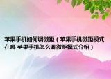 苹果手机如何调微距（苹果手机微距模式在哪 苹果手机怎么调微距模式介绍）