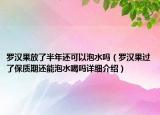 罗汉果放了半年还可以泡水吗（罗汉果过了保质期还能泡水喝吗详细介绍）