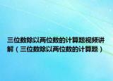 三位数除以两位数的计算题视频讲解（三位数除以两位数的计算题）