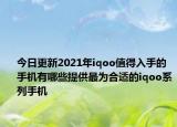 今日更新2021年iqoo值得入手的手机有哪些提供最为合适的iqoo系列手机