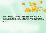 甲寅 乙卯 丙辰 丁巳 戊午 己未 庚申 辛酉 壬戌 癸亥（甲乙丙丁戊己庚辛壬癸子丑寅卯辰巳午未申酉戌亥怎么读）