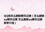 QQ里怎么删除聊天记录（怎么删除qq聊天记录 怎么删除qq聊天记录教学介绍）