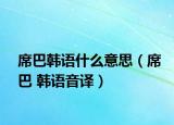 席巴韩语什么意思（席巴 韩语音译）